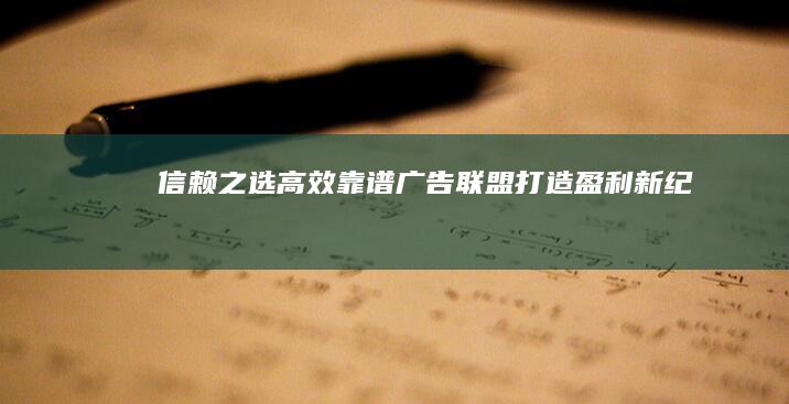 信赖之选：高效靠谱广告联盟打造盈利新纪元